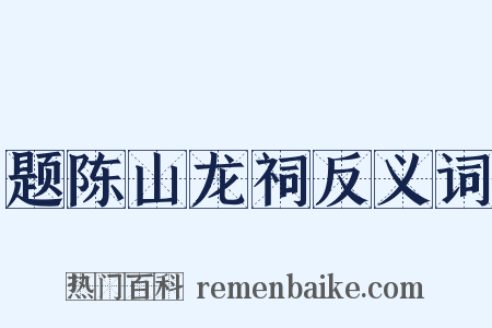 题陈山龙祠反义词是什么意思的图片